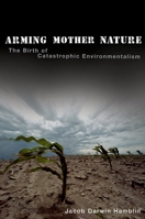 Arming Mother Nature: The Birth of Catastrophic Environmentalism 0199740054 Book Cover