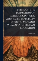 Hints On The Formation Of Religious Opinions. Addressed Especially To Young Men And Women Of Christian Education 1024516776 Book Cover