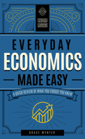 Everyday Economics Made Easy: A Quick Review of What You Forgot You Knew 1577152352 Book Cover