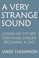 A Very Strange Sound : Losing My Father Surviving Cancer Becoming a Dad 1723814466 Book Cover