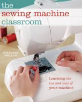 The Sewing Machine Classroom: Learn the Ins and Outs of Your Machine 1440216002 Book Cover