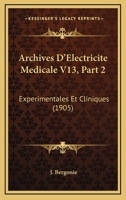 Archives D'Electricite Medicale V13, Part 2: Experimentales Et Cliniques (1905) 1168096502 Book Cover