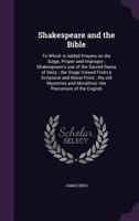 Shakespeare and the Bible: To Which Is Added Prayers on the Stage, Proper and Improper; Shakespeare's Use of the Sacred Name of Deity; The Stage Viewed from a Scriptural and Moral Point; The Old Myste 1359027165 Book Cover