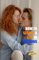 How to seduce a girl in seconds: The most brilliant techniques to pick up women B095GPCTRV Book Cover