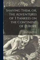 Shaving Them, or, The Adventures of 3 Yankees on the Continent of Europe 1014349222 Book Cover