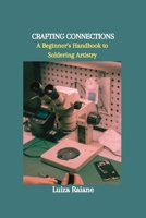 CRAFTING CONNECTIONS: A Beginner's Handbook to Soldering Artistry B0CQX9G1LM Book Cover