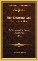 First Doctrines And Early Practice: Or Sermons For Young Churchmen 1104127601 Book Cover