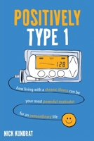 Positively Type 1 : How a Chronic Illness Can Be Your Strongest Motivator for an Extraordinary Life 1641843551 Book Cover