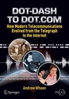 Dot-Dash to Dot.Com: How Modern Telecommunications Evolved from the Telegraph to the Internet 1441967591 Book Cover