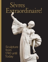 Sevres Extraordinaire!: Sculpture from 1740 Until Today 0300278756 Book Cover