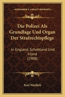 Die Polizei Als Grundlage Und Organ Der Strafrechtspflege: In England, Schottland Und Irland (1908) 1161118322 Book Cover