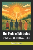 The Field of Miracles: Enlightened Global Leadership 1910268607 Book Cover