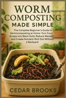 Worm Composting Made Simple: The Complete Beginner’s Guide to Vermicomposting at Home—Turn Food Scraps into Black Gold, Reduce Waste, and Create Nutrient-Rich Soil Without a Backyard B0FHQS3RSG Book Cover
