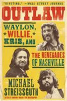 Outlaw: Waylon, Willie, Kris, and the Renegades of Nashville