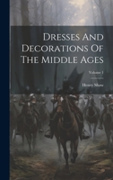 Dresses And Decorations Of The Middle Ages; Volume 1 1378963881 Book Cover