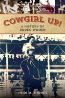 Cowgirl Up!: A History of Rodeo Women 0762789646 Book Cover