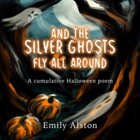 And The Silver Ghosts Fly All Around: A cumulative Halloween poem - Based on the kids' folk song "And the green grass grows all around" B08KH3T5X2 Book Cover