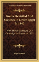 Greece Revisited And Sketches In Lower Egypt In 1840: With Thirty-Six Hours Of A Campaign In Greece In 1825 1163618802 Book Cover