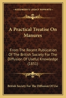 A Practical Treatise On Manures: From The Recent Publication Of The British Society For The Diffusion Of Useful Knowledge 1164544454 Book Cover