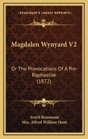 Magdalen Wynyard V2: Or The Provocations Of A Pre-Raphaelite 1164895680 Book Cover