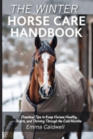The Winter Horse Care Handbook: Practical Tips to Keep Horses Healthy, Warm, and Thriving Through the Cold Months 1918385009 Book Cover