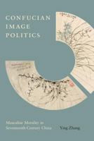 Confucian Image Politics: Masculine Morality in Seventeenth-Century China 0295998539 Book Cover