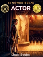 So You Want to Be an Actor : A Kids' Guide to Acting, Auditions, Stage and Screen Performance, and the Talented Performers Who Bring Characters to Life 1972766783 Book Cover