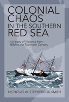Colonial Chaos in the Southern Red Sea: A History of Violence from 1830 to the Twentieth Century 110896477X Book Cover