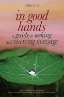 In Good Hands: A Guide to Seeking and Receiving Massage 1466414669 Book Cover