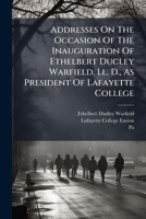 Addresses On The Occasion Of The Inauguration Of Ethelbert Ducley Warfield, Ll. D., As President Of Lafayette College 1286056195 Book Cover