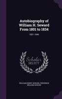 Autobiography of William H. Seward, From 1801 to 1834: With a Memoir of his Life, and Selections From his Letters From 1831 to 1846 1016409907 Book Cover