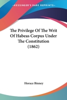 The Privilege Of The Writ Of Habeas Corpus Under The Constitution (1862) 1240057644 Book Cover