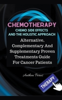 Chemotherapy Chemo Side Effects And The Holistic Approach: Alternative, Complementary And Supplementary Proven Treatments Guide For Cancer Patients 1393648495 Book Cover