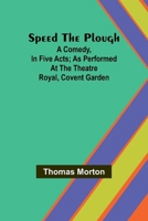 Speed the plough; A comedy, in five acts; as performed at the Theatre Royal, Covent Garden 9361473832 Book Cover