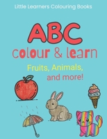 ABC Colour and Learn: Fruits, Animals, and More!: A Journey Through Letters and Words for Young Minds Aged 2-5 (Little Learners Colouring Books) 1739525655 Book Cover