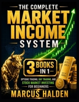 The Complete Market Income System: 3 Books in 1: Options Trading, Day Trading, and Stock Market Investing for Beginners (The Weekly Income Trading Series) B0H64B5LM6 Book Cover