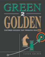 Green 2 Golden: Customer Success That Produces Real Roi 0996783121 Book Cover