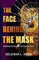 The Face Behind the Mask: Shattering The Secrets That Keep You Stuck 1952756391 Book Cover