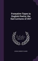 Formative Types in English Poetry the Earl Lectures of 1917 0548739323 Book Cover