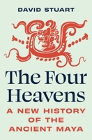 The Four Heavens: A New History of the Ancient Maya (Unearthing the Past) 0691213844 Book Cover