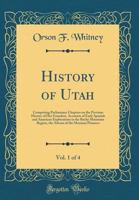 History of Utah, Vol. 1 of 4: Comprising Preliminary Chapters on the Previous History of Her Founders, Accounts of Early Spanish and American Explorations in the Rocky Mountain Region, the Advent of t 0265801257 Book Cover