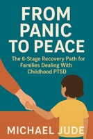 FROM PANIC TO PEACE: THE 6 STAGE RECOVERY PATH FOR FAMILIES DEALING WITH CHILDHOOD PTSD B0FHVX6ZFC Book Cover
