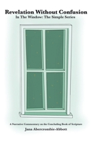 Revelation Without Confusion: In The Window: The Simple Series A Narrative Commentary of the Concluding Book of Scripture B0CQR5TQGX Book Cover