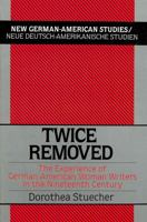 Twice Removed: The Experience of German-American Women Writers in the 19th Century (New German-American Studies/Neue Deutsch-Amerikanische Studien) 0820411620 Book Cover