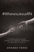 #WhereisJesusRN: A Mindfulness-Based, Cognitive-Therapy Approach to Abiding in Christ B0CHMZY3LB Book Cover