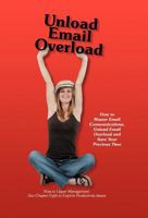 Unload Email Overload: How to Master Email Communications, Unload Email Overload and Save Your Precious Time! 1452552258 Book Cover