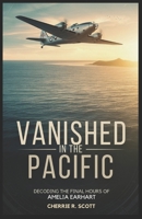 Vanished in the Pacific: Decoding the Final Hours of Amelia Earhart B0DTG42LF5 Book Cover