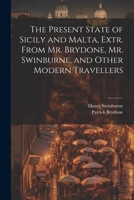 The Present State of Sicily and Malta, Extr. From Mr. Brydone, Mr. Swinburne, and Other Modern Travellers 1021764671 Book Cover