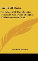 Wells Of Baca: Or Solaces Of The Christian Mourner, And Other Thoughts On Bereavement 1437363547 Book Cover