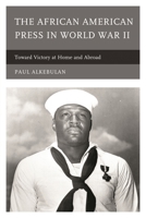 The African American Press in World War II: Toward Victory at Home and Abroad 0739195638 Book Cover